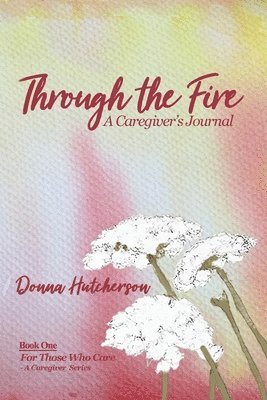 bokomslag Through the Fire: A Caregiver's Journal: A Caregivers Journal:: A Caregiver's Journal