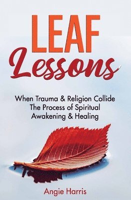 bokomslag Leaf Lessons: When Trauma & Religion Collide, The Process of Spiritual Awakening & Healing