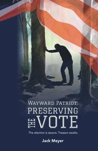 bokomslag Wayward Patriot: Preserving the Vote: The election is secure. Treason awaits.