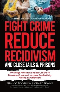 bokomslag The Smart Society's Guide on How to Fight Crime, Reduce Recidivism, and Close Jails & Prisons