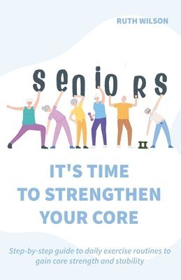 Ruth Wilson - Seniors It's Time to Strengthen Your Core, Häftad