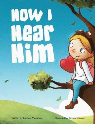 Rachael Macaluso - How I Hear Him: A devotional story teaching kids how to discover God's voice, A Christian Children's Book, Inbunden
