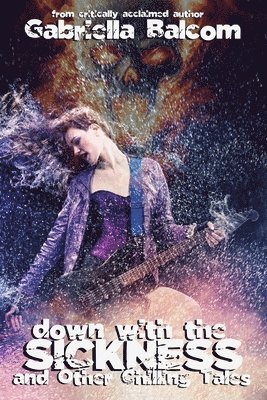Gabriella Balcom - Down with the Sickness and Other Chilling Tales, Häftad