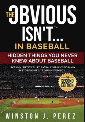 The Obvious Isn't...in Baseball: Hidden Things You Never Knew About Baseball 1