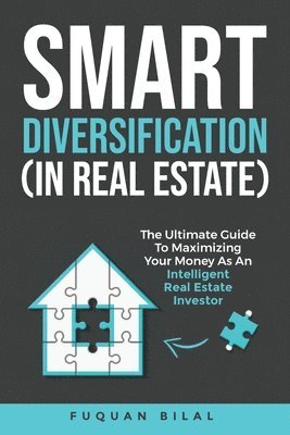 Smart Diversification (in Real Estate): The Ultimate Guide to Making the Most of Your Money, Optimizing Returns, and Future-Proofing Your Finances 1