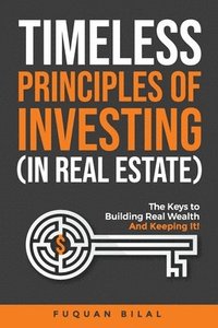 bokomslag Timeless Principles of Investing (in Real Estate): The Keys to Building Real Wealth and Keeping It!