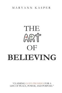 bokomslag The Art of Believing: Claiming God's Promises for a Life of Peace, Power, and Purpose