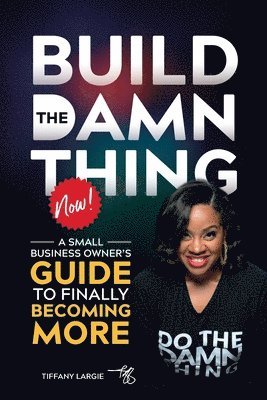 Tiffany Largie, Jayda Largie - Build the Damn Thing Now: : A Small Business Owners Guide to Finally Becoming More, Häftad