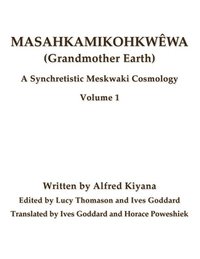 bokomslag Masahkamikohkwêwa (Grandmother Earth): A Synchretestic Meskwaki Cosmology Volume 1