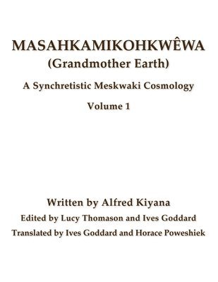 Masahkamikohkwêwa (Grandmother Earth): A Synchretestic Meskwaki Cosmology Volume 1