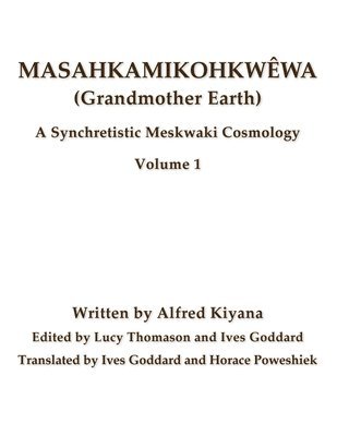 Masahkamikohkwêwa (Grandmother Earth): A Synchretestic Meskwaki Cosmology Volume 1 1