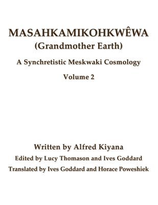 Masahkamikohkwêwa (Grandmother Earth): A Synchretistic Meskwaki Cosmology Volume 2 1