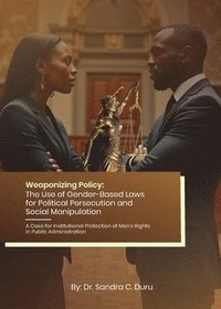 bokomslag Weaponizing Policy: The Use of Gender-Based Laws for Political Persecution and Social Manipulation - A Case for Institutional Protection of Men's Righ
