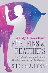 bokomslag All My Heroes Have Fur, Fins & Feathers