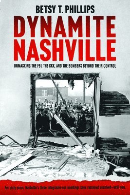 Dynamite Nashville: Unmasking the Fbi, the Kkk, and the Bombers Beyond Their Control 1