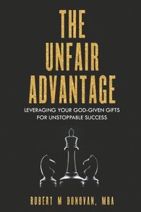 bokomslag The Unfair Advantage: Leveraging Your God-Given Gifts for Unstoppable Success