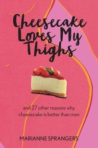 bokomslag Cheesecake Loves My Thighs and 27 other reasons why cheesecake is better than men
