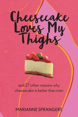 bokomslag Cheesecake Loves My Thighs and 27 other reasons why cheesecake is better than men