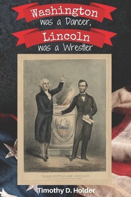 Timothy D Holder - Washington was a Dancer, Lincoln was a Wrestler, Häftad