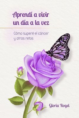 Gloria Rogel - Aprendí a vivir un día a la vez: Cómo superé el cáncer y otros retos, Häftad