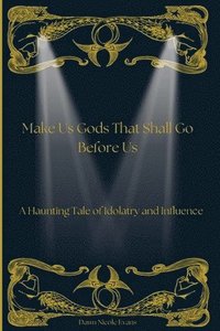 bokomslag Make Us Gods That Shall Go Before Us: A Haunting Tale of Idolatry and Influence