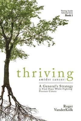 Thriving Amidst Cancer: A General's Strategy to Find Hope While Fighting Prostate Cancer 1