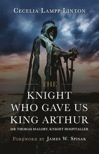 bokomslag The Knight Who Gave Us King Arthur: Sir Thomas Malory, Knight Hospitaller