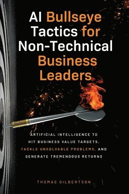 Thomas Gilbertson - AI Bullseye Tactics For Non-Technical Business Leaders, Häftad