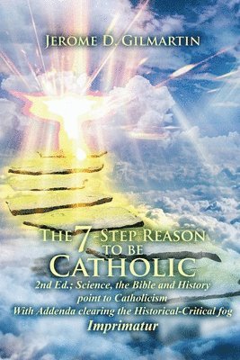 bokomslag The 7-Step Reason to Be Catholic: 2nd Ed.; Science, the Bible and History Point to Catholicism with Addenda Clearing the Historical-Critical Fog Impri