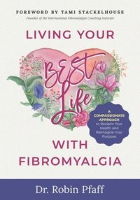 bokomslag Living Your BEST Life with Fibromyalgia: A Compassionate Approach to Reclaim Your Health and Reimagine Your Purpose