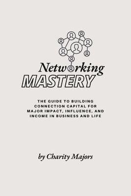 bokomslag Networking Mastery: The Guide to Building Connection Capital for Major Impact, Influence, and Income in Business and Life: The guide to Bu