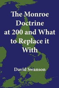 bokomslag The Monroe Doctrine at 200 and What to Replace it With