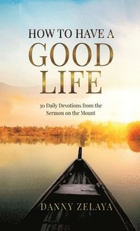 bokomslag How to Have a Good Life: 30 Daily Devotions from the Sermon on the Mount