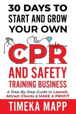 bokomslag 30 Days To Start And Grow Your Own CPR And Safety Training Business