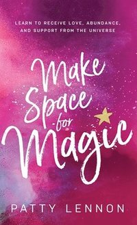 bokomslag Make Space for Magic: Learn to Receive Love, Abundance, and Support from the Universe