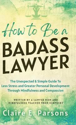 Claire E Parsons, Claire E. Parsons, E. Parsons, Claire - How to Be a Badass Lawyer, Inbunden