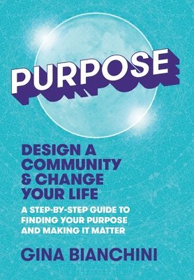 Gina Bianchini - Purpose: Design a Community and Change Your Life---A Step-by-Step Guide to Finding Your Purpose and Making It Matter, Inbunden