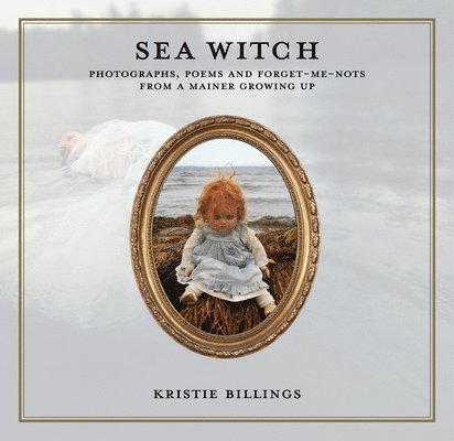 Sea Witch: Photographs, Poems and Forget Me Nots from a Mainer Growing Up 1