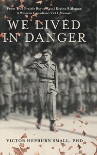 bokomslag We Lived In Danger: From True Prairie Boy to Royal Regina Rifleman: A Western Canadian's WWII Memoir