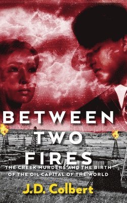 Between Two Fires; The Creek Murders and the Birth of the Oil Capital of the World 1