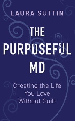 Laura Suttin, Meghan Muldowney - Purposeful MD - Creating the Life You Love Without Guilt, Häftad