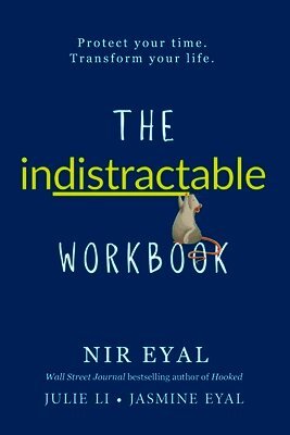 The Indistractable Workbook: Protect Your Time. Transform Your Life