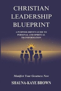bokomslag Christian Leadership Blueprint: A Purpose-driven Guide to Personal and Spiritual Transformation