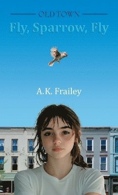 A K Frailey - OLDTOWN Fly, Sparrow, Fly, Inbunden