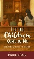 Michaele Casey - Let the Children Come to Me: Eucharistic Adoration for Children, Inbunden