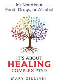 bokomslag It's Not About Food, Drugs, or Alcohol It's About Healing Complex PTSD
