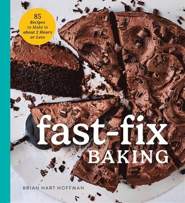 Brian Hart Hoffman - Fast Fix Baking: 85 Recipes to Make in 2 Hours or Less, Inbunden