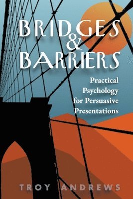Troy Andrews - Bridges & Barriers Practical Psychology for Persuasive Presentations, Häftad
