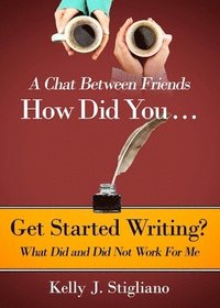 bokomslag A Chat Between Friends. How Did You . . . Get Started Writing? What Did and Did Not Work For Me.
