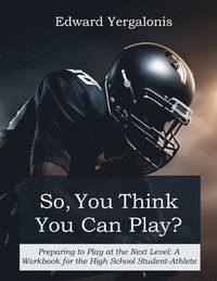 bokomslag So, You Think You Can Play?: Preparing to Play at the Next Level: A Workbook for the High School Student-Athlete
